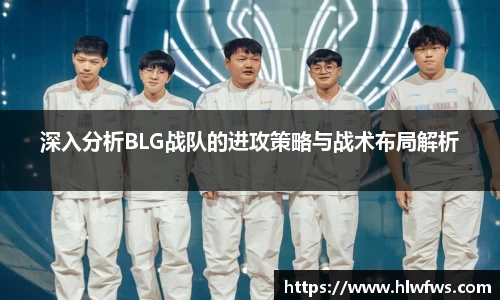 深入分析BLG战队的进攻策略与战术布局解析