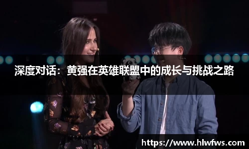 深度对话：黄强在英雄联盟中的成长与挑战之路